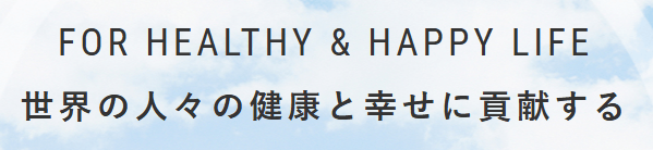 FOR HEALTHY & HAPPY LIFE 世界の人々の健康と幸せに貢献する