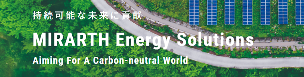 持続可能な未来に貢献　MIRARTH Energy Solutions Aiming For A Carbon-neutral World